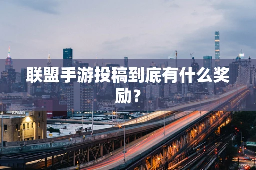 联盟手游投稿到底有什么奖励？