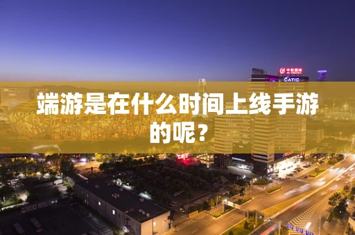 端游是在什么时间上线手游的呢？