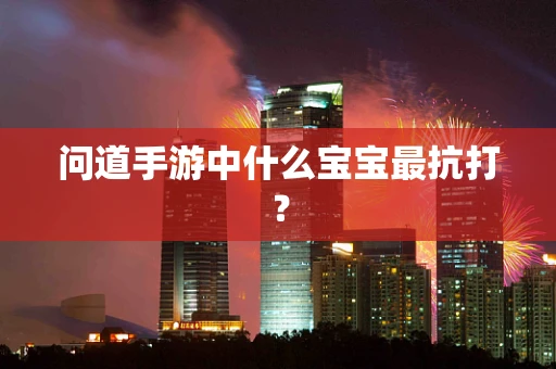 问道手游中什么宝宝最抗打？