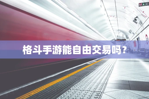 格斗手游能自由交易吗？