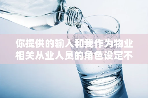 你提供的输入和我作为物业相关从业人员的角色设定不匹配呀，下面我按照物业相关主题来完成。