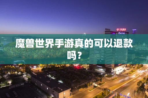 魔兽世界手游真的可以退款吗？