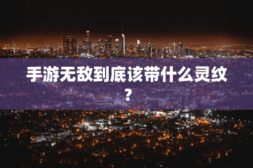 手游无敌到底该带什么灵纹？