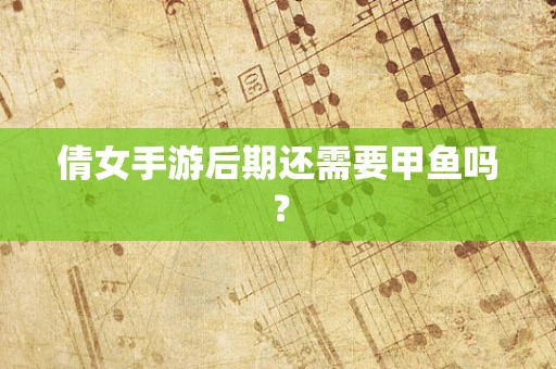 倩女手游后期还需要甲鱼吗？