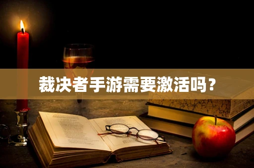 裁决者手游需要激活吗？