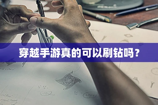 穿越手游真的可以刷钻吗？