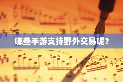哪些手游支持野外交易呢？