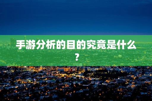 手游分析的目的究竟是什么？