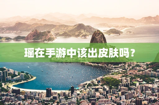 瑶在手游中该出皮肤吗？