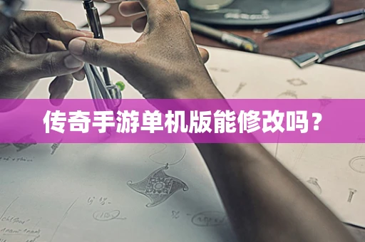 传奇手游单机版能修改吗？