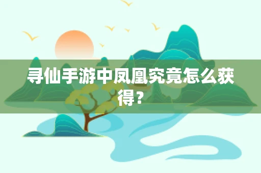 寻仙手游中凤凰究竟怎么获得？