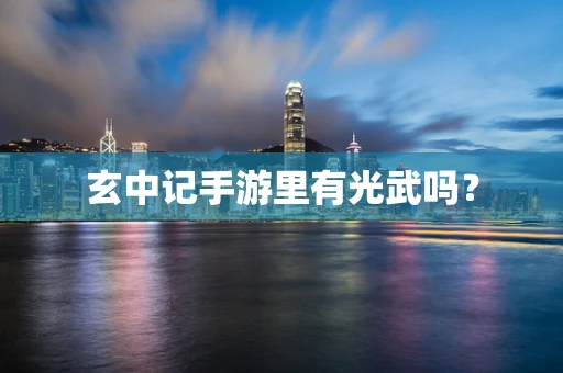 玄中记手游里有光武吗？