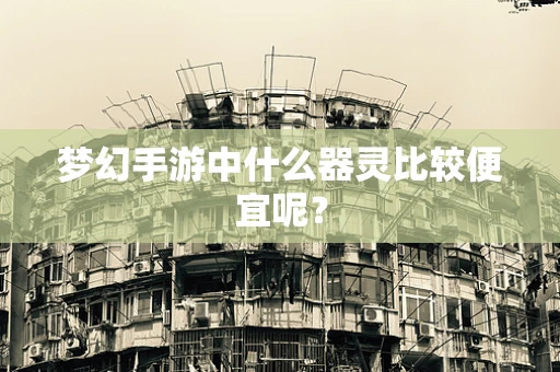 梦幻手游中什么器灵比较便宜呢？