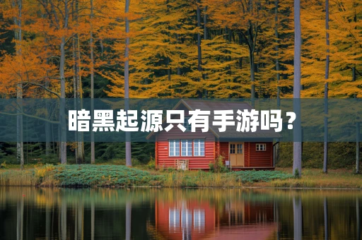 暗黑起源只有手游吗？
