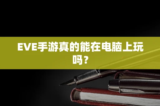 EVE手游真的能在电脑上玩吗？