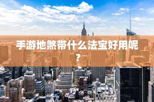 手游地煞带什么法宝好用呢？