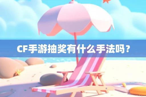 CF手游抽奖有什么手法吗？