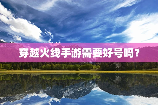 穿越火线手游需要好号吗？