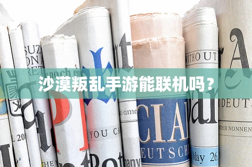 沙漠叛乱手游能联机吗？