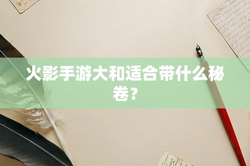 火影手游大和适合带什么秘卷？