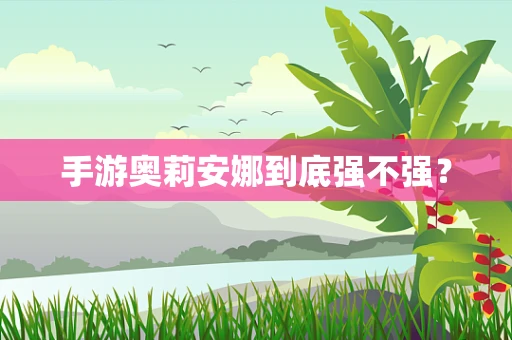 手游奥莉安娜到底强不强？