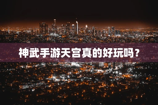 神武手游天宫真的好玩吗？