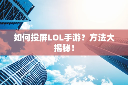 如何投屏LOL手游？方法大揭秘！