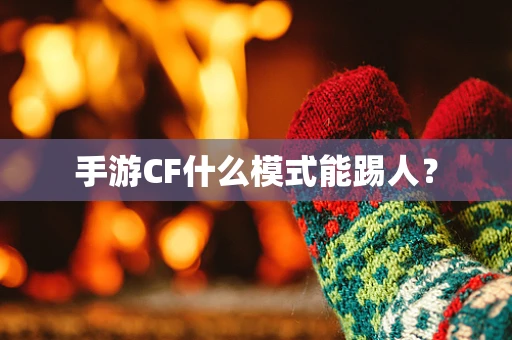 手游CF什么模式能踢人？