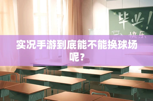 实况手游到底能不能换球场呢？