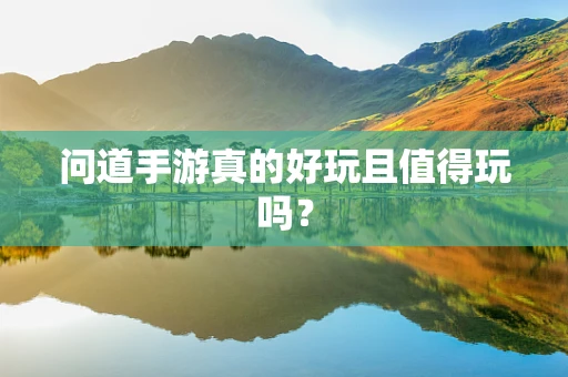 问道手游真的好玩且值得玩吗？