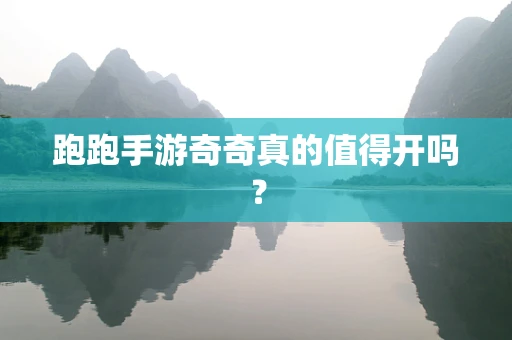 跑跑手游奇奇真的值得开吗？