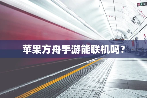 苹果方舟手游能联机吗？
