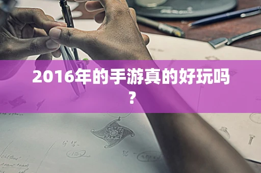 2016年的手游真的好玩吗？