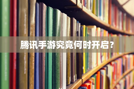 腾讯手游究竟何时开启？