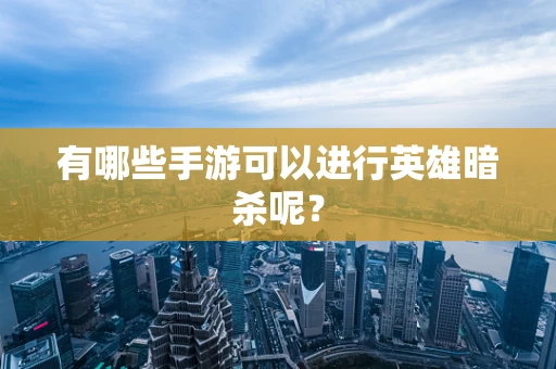 有哪些手游可以进行英雄暗杀呢？
