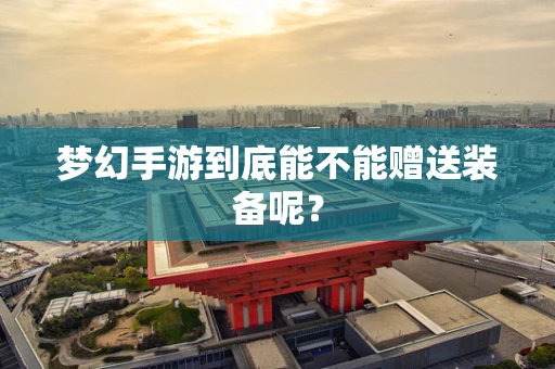 梦幻手游到底能不能赠送装备呢？