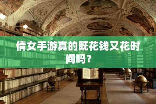 倩女手游真的既花钱又花时间吗？