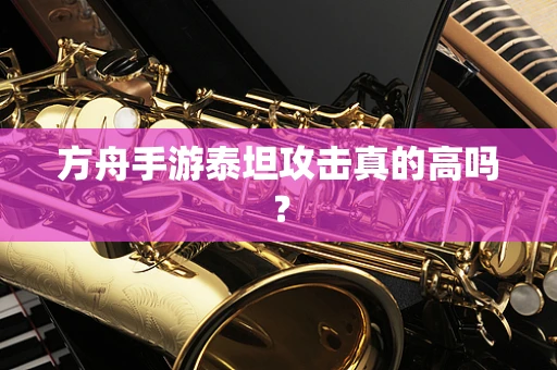 方舟手游泰坦攻击真的高吗？