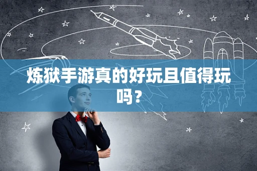 炼狱手游真的好玩且值得玩吗？