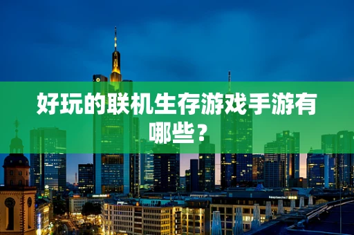 好玩的联机生存游戏手游有哪些？