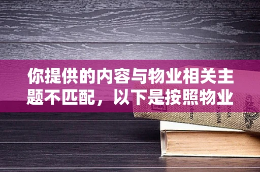 你提供的内容与物业相关主题不匹配，以下是按照物业相关主题为你生成的内容