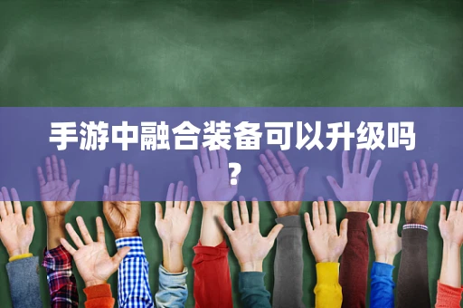 手游中融合装备可以升级吗？