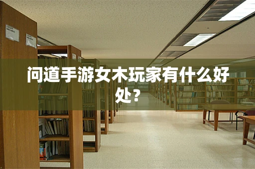 问道手游女木玩家有什么好处？