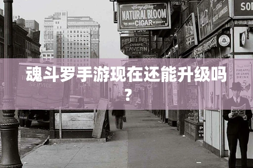 魂斗罗手游现在还能升级吗？