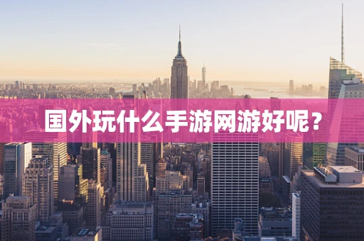 国外玩什么手游网游好呢？