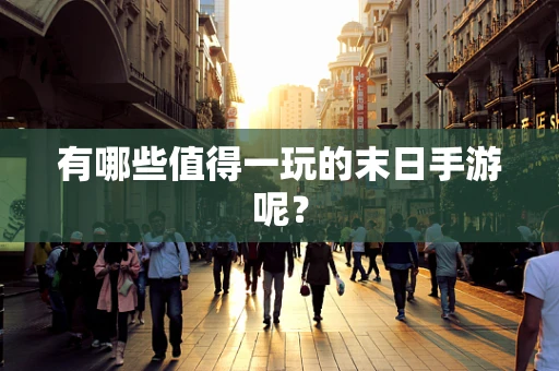 有哪些值得一玩的末日手游呢？