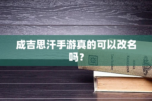 成吉思汗手游真的可以改名吗？
