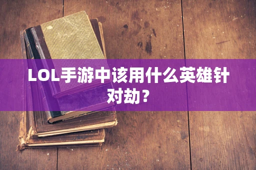 LOL手游中该用什么英雄针对劫？