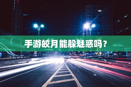 手游皎月能躲魅惑吗？