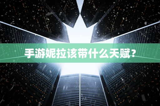 手游妮拉该带什么天赋？